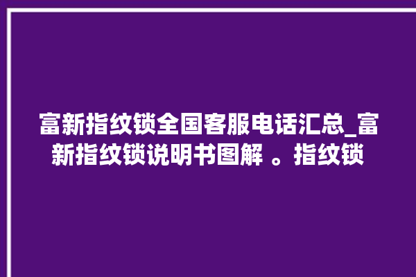 富新指纹锁全国客服电话汇总_富新指纹锁说明书图解 。指纹锁