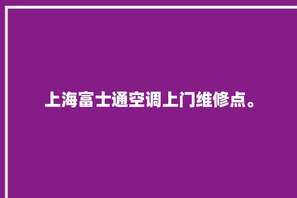 上海富士通空调上门维修点。