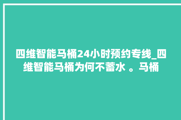 四维智能马桶24小时预约专线_四维智能马桶为何不蓄水 。马桶