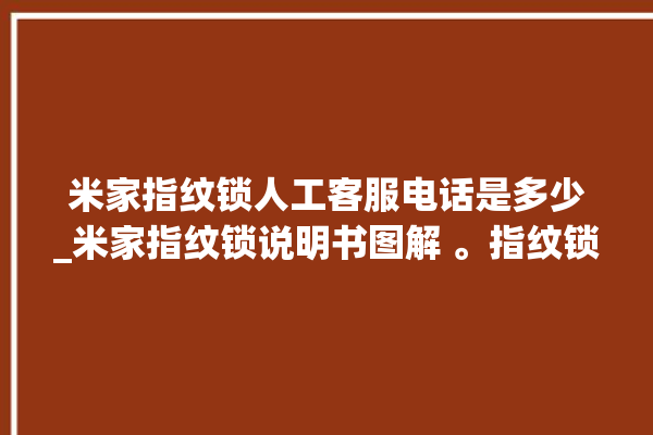 米家指纹锁人工客服电话是多少_米家指纹锁说明书图解 。指纹锁