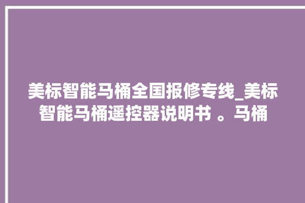 美标智能马桶全国报修专线_美标智能马桶遥控器说明书 。马桶