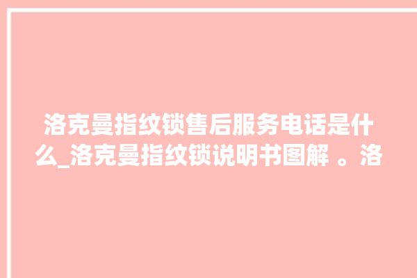 洛克曼指纹锁售后服务电话是什么_洛克曼指纹锁说明书图解 。洛克