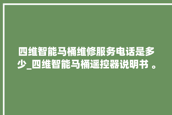 四维智能马桶维修服务电话是多少_四维智能马桶遥控器说明书 。马桶