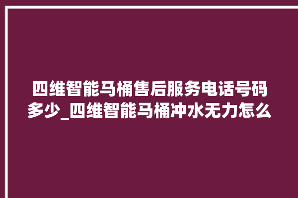 四维智能马桶售后服务电话号码多少_四维智能马桶冲水无力怎么解决 。马桶