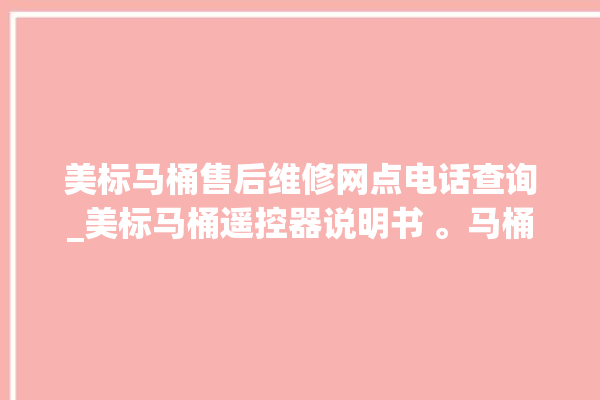 美标马桶售后维修网点电话查询_美标马桶遥控器说明书 。马桶