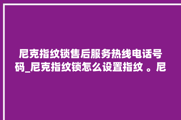 尼克指纹锁售后服务热线电话号码_尼克指纹锁怎么设置指纹 。尼克