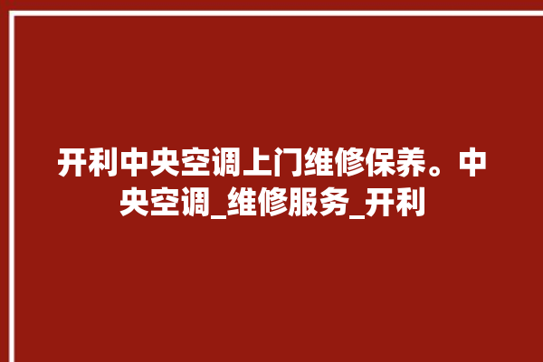 开利中央空调上门维修保养。中央空调_维修服务_开利