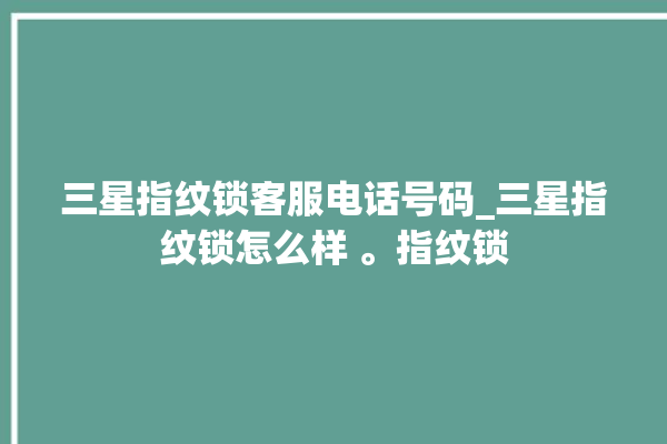 三星指纹锁客服电话号码_三星指纹锁怎么样 。指纹锁