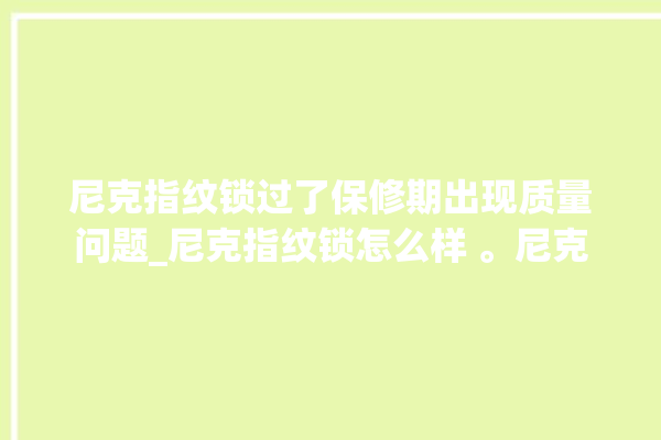 尼克指纹锁过了保修期出现质量问题_尼克指纹锁怎么样 。尼克