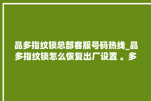 品多指纹锁总部客服号码热线_品多指纹锁怎么恢复出厂设置 。多指