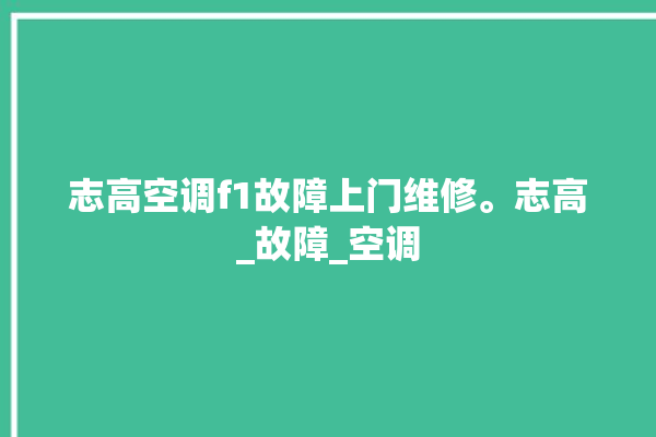 志高空调f1故障上门维修。志高_故障_空调