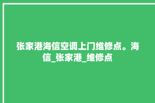 张家港海信空调上门维修点。海信_张家港_维修点