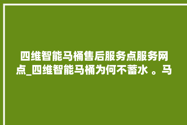 四维智能马桶售后服务点服务网点_四维智能马桶为何不蓄水 。马桶