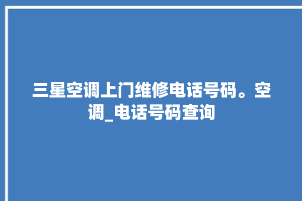 三星空调上门维修电话号码。空调_电话号码查询