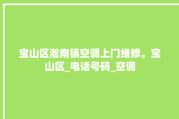 宝山区淞南镇空调上门维修。宝山区_电话号码_空调