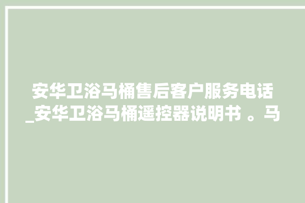 安华卫浴马桶售后客户服务电话_安华卫浴马桶遥控器说明书 。马桶