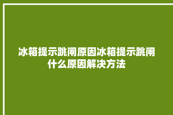 冰箱提示跳闸原因冰箱提示跳闸什么原因解决方法