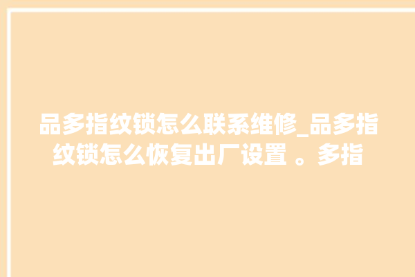 品多指纹锁怎么联系维修_品多指纹锁怎么恢复出厂设置 。多指