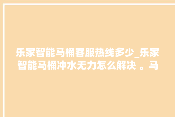 乐家智能马桶客服热线多少_乐家智能马桶冲水无力怎么解决 。马桶