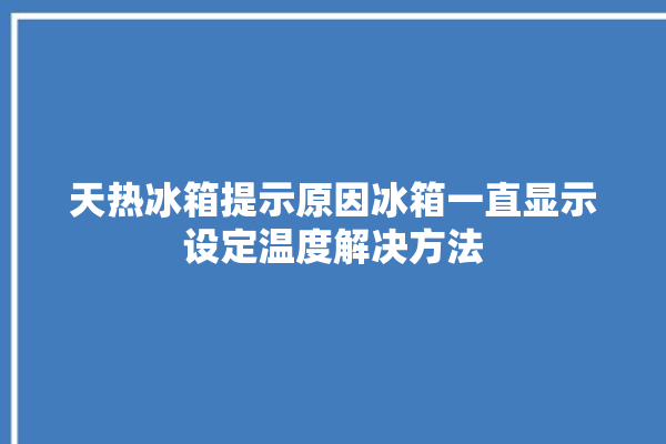 天热冰箱提示原因冰箱一直显示设定温度解决方法