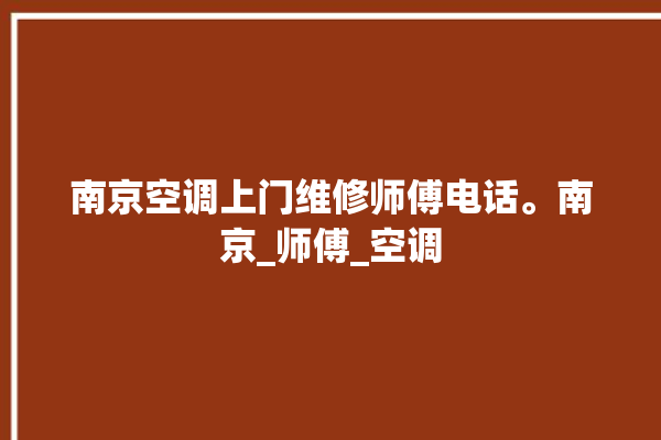 南京空调上门维修师傅电话。南京_师傅_空调