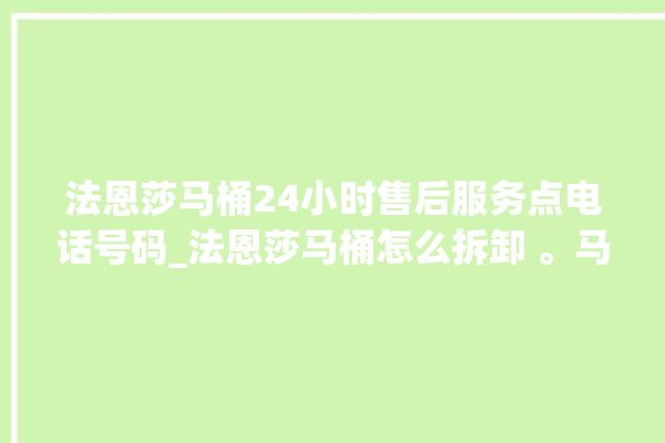 法恩莎马桶24小时售后服务点电话号码_法恩莎马桶怎么拆卸 。马桶