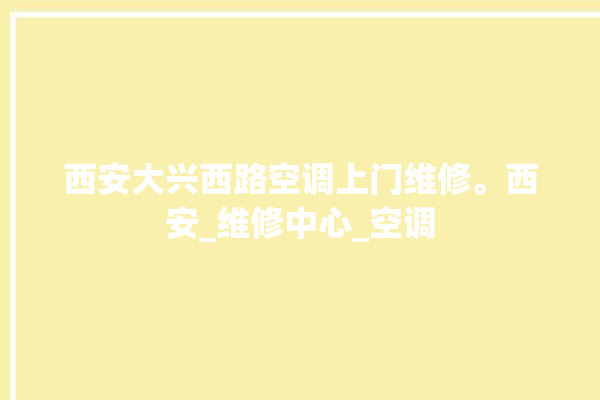 西安大兴西路空调上门维修。西安_维修中心_空调