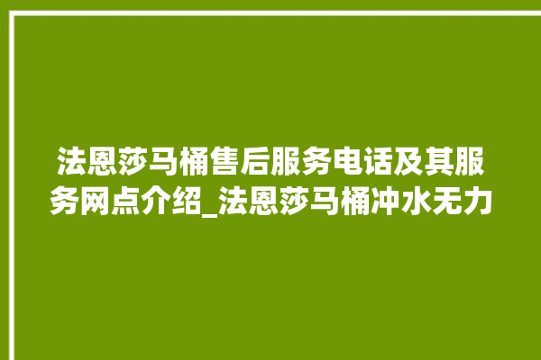 法恩莎马桶售后服务电话及其服务网点介绍_法恩莎马桶冲水无力怎么解决 。马桶