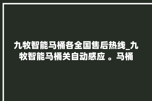 九牧智能马桶各全国售后热线_九牧智能马桶关自动感应 。马桶