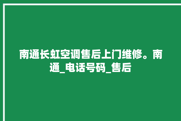 南通长虹空调售后上门维修。南通_电话号码_售后