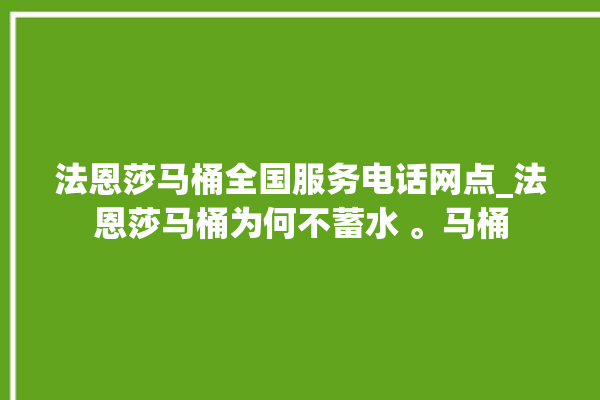 法恩莎马桶全国服务电话网点_法恩莎马桶为何不蓄水 。马桶