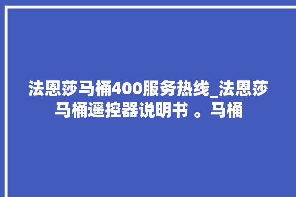 法恩莎马桶400服务热线_法恩莎马桶遥控器说明书 。马桶