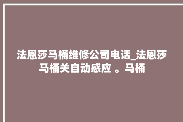 法恩莎马桶维修公司电话_法恩莎马桶关自动感应 。马桶