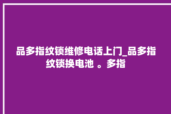 品多指纹锁维修电话上门_品多指纹锁换电池 。多指