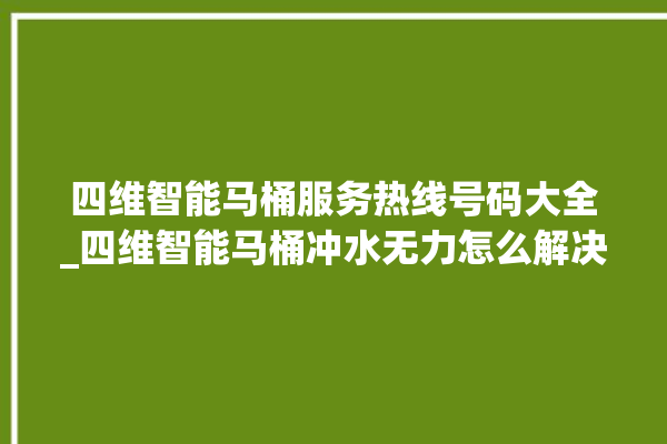 四维智能马桶服务热线号码大全_四维智能马桶冲水无力怎么解决 。马桶