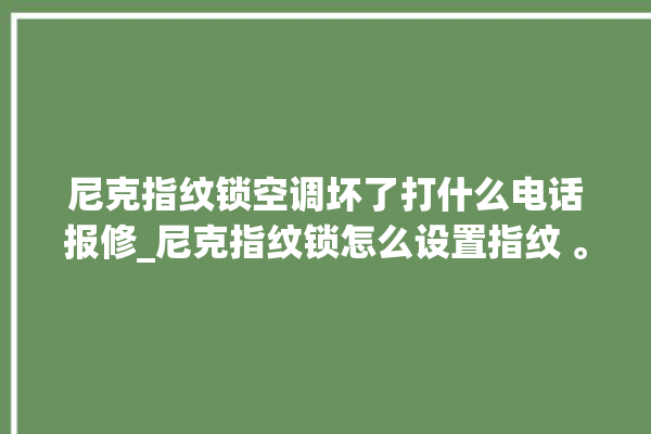 尼克指纹锁空调坏了打什么电话报修_尼克指纹锁怎么设置指纹 。尼克