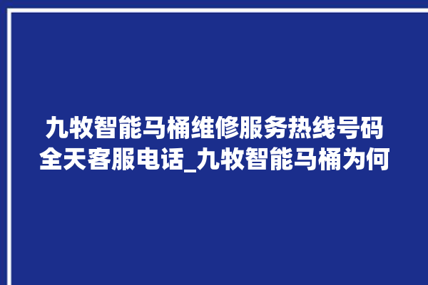 九牧智能马桶维修服务热线号码全天客服电话_九牧智能马桶为何不蓄水 。马桶