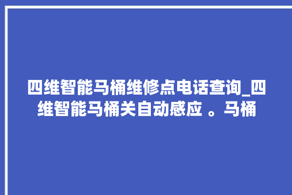 四维智能马桶维修点电话查询_四维智能马桶关自动感应 。马桶