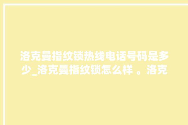 洛克曼指纹锁热线电话号码是多少_洛克曼指纹锁怎么样 。洛克