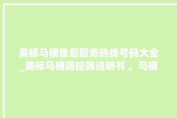 美标马桶售后服务热线号码大全_美标马桶遥控器说明书 。马桶