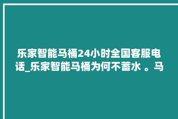 乐家智能马桶24小时全国客服电话_乐家智能马桶为何不蓄水 。马桶