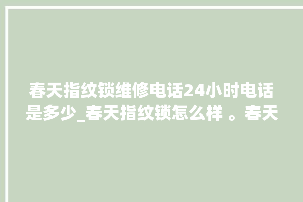 春天指纹锁维修电话24小时电话是多少_春天指纹锁怎么样 。春天