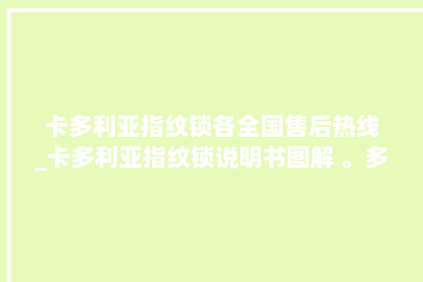 卡多利亚指纹锁各全国售后热线_卡多利亚指纹锁说明书图解 。多利亚