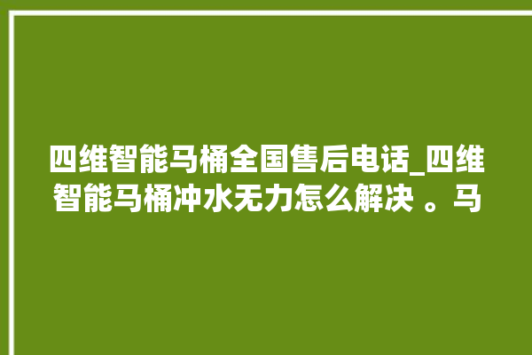 四维智能马桶全国售后电话_四维智能马桶冲水无力怎么解决 。马桶