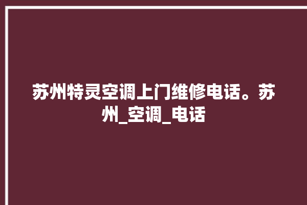 苏州特灵空调上门维修电话。苏州_空调_电话