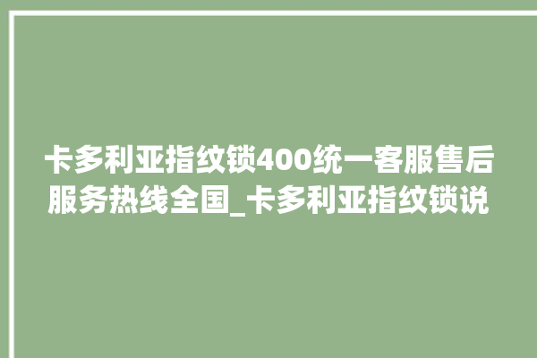 卡多利亚指纹锁400统一客服售后服务热线全国_卡多利亚指纹锁说明书图解 。多利亚