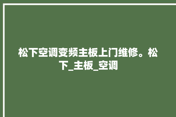 松下空调变频主板上门维修。松下_主板_空调