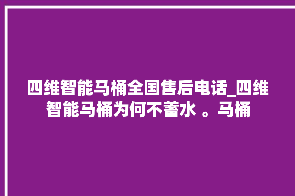 四维智能马桶全国售后电话_四维智能马桶为何不蓄水 。马桶