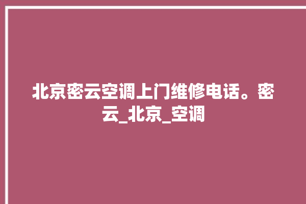 北京密云空调上门维修电话。密云_北京_空调