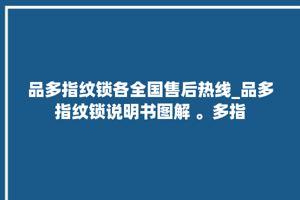 品多指纹锁各全国售后热线_品多指纹锁说明书图解 。多指